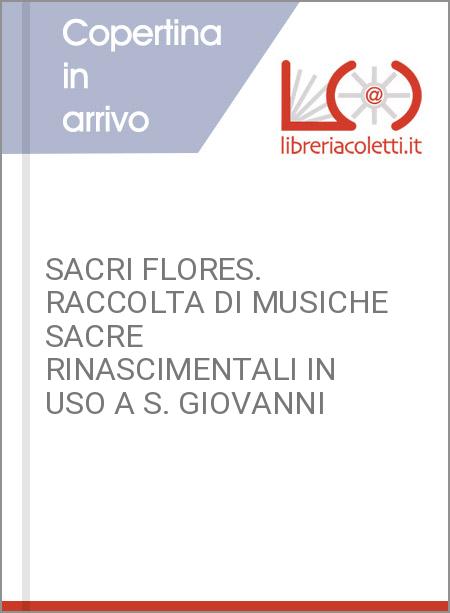 SACRI FLORES. RACCOLTA DI MUSICHE SACRE RINASCIMENTALI IN USO A S. GIOVANNI