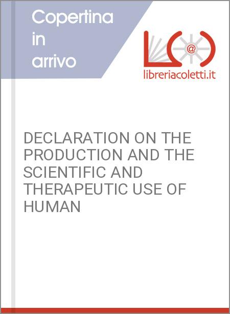 DECLARATION ON THE PRODUCTION AND THE SCIENTIFIC AND THERAPEUTIC USE OF HUMAN