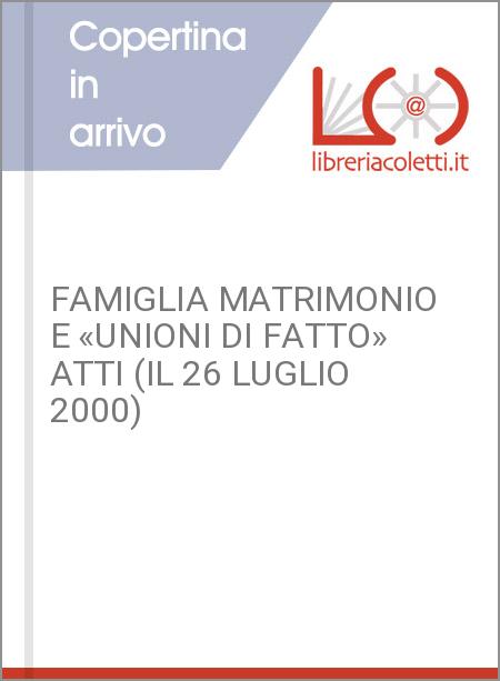 FAMIGLIA MATRIMONIO E «UNIONI DI FATTO» ATTI (IL 26 LUGLIO 2000)