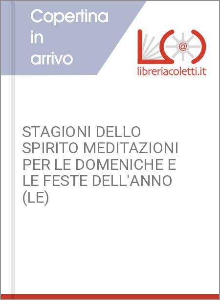 STAGIONI DELLO SPIRITO MEDITAZIONI PER LE DOMENICHE E LE FESTE DELL'ANNO (LE)