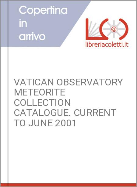 VATICAN OBSERVATORY METEORITE COLLECTION CATALOGUE. CURRENT TO JUNE 2001