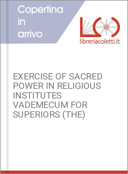 EXERCISE OF SACRED POWER IN RELIGIOUS INSTITUTES VADEMECUM FOR SUPERIORS (THE)