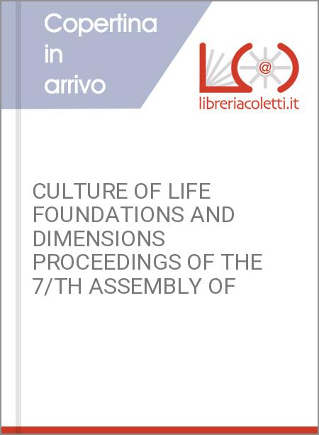 CULTURE OF LIFE FOUNDATIONS AND DIMENSIONS PROCEEDINGS OF THE 7/TH ASSEMBLY OF