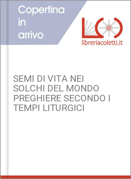 SEMI DI VITA NEI SOLCHI DEL MONDO PREGHIERE SECONDO I TEMPI LITURGICI