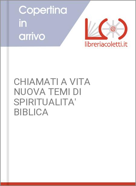 CHIAMATI A VITA NUOVA TEMI DI SPIRITUALITA' BIBLICA