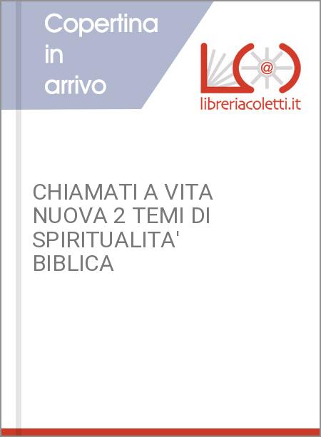 CHIAMATI A VITA NUOVA 2 TEMI DI SPIRITUALITA' BIBLICA