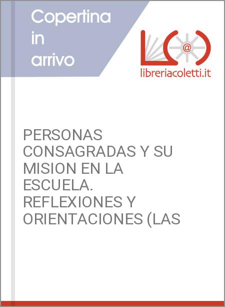 PERSONAS CONSAGRADAS Y SU MISION EN LA ESCUELA. REFLEXIONES Y ORIENTACIONES (LAS