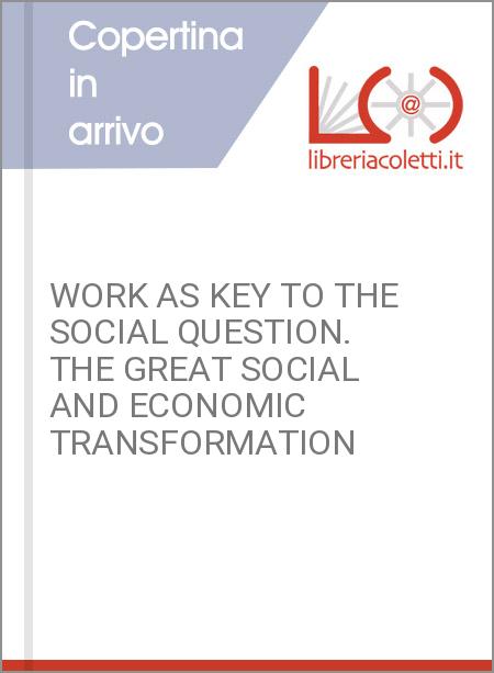 WORK AS KEY TO THE SOCIAL QUESTION. THE GREAT SOCIAL AND ECONOMIC TRANSFORMATION
