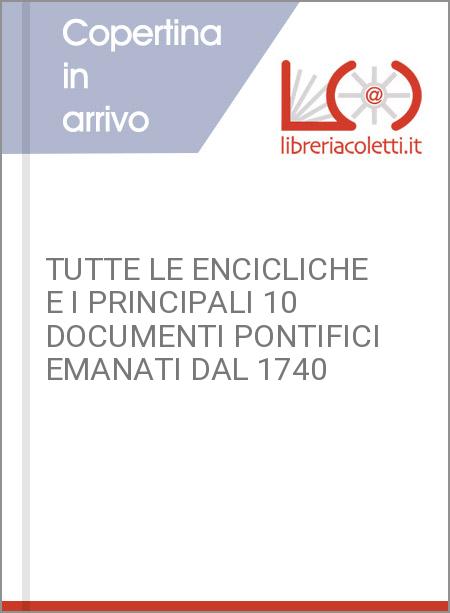 TUTTE LE ENCICLICHE E I PRINCIPALI 10 DOCUMENTI PONTIFICI EMANATI DAL 1740
