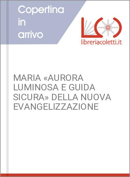 MARIA «AURORA LUMINOSA E GUIDA SICURA» DELLA NUOVA EVANGELIZZAZIONE