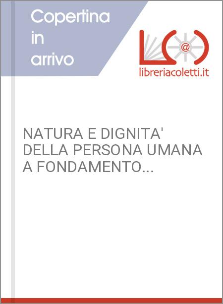 NATURA E DIGNITA' DELLA PERSONA UMANA A FONDAMENTO...