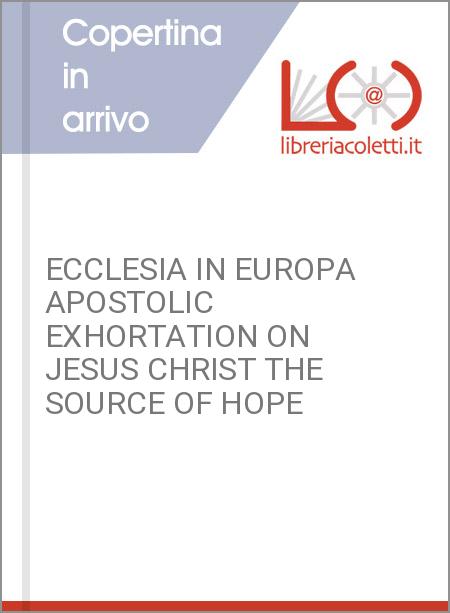 ECCLESIA IN EUROPA APOSTOLIC EXHORTATION ON JESUS CHRIST THE SOURCE OF HOPE