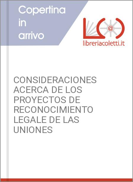 CONSIDERACIONES ACERCA DE LOS PROYECTOS DE RECONOCIMIENTO LEGALE DE LAS UNIONES