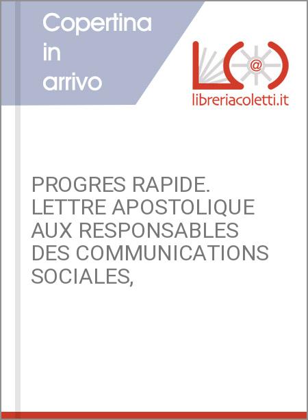 PROGRES RAPIDE. LETTRE APOSTOLIQUE AUX RESPONSABLES DES COMMUNICATIONS SOCIALES,