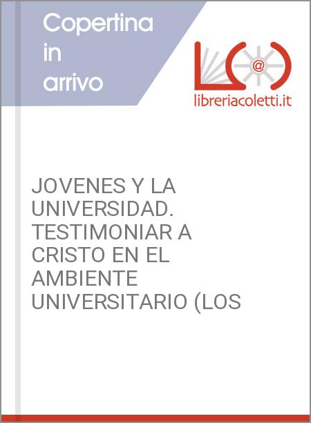 JOVENES Y LA UNIVERSIDAD. TESTIMONIAR A CRISTO EN EL AMBIENTE UNIVERSITARIO (LOS