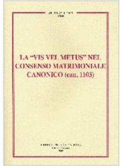 VIS VEL METUS NEL CONSENSO MATRIMONIALE CANONICO (CAN.1103)
