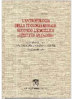 ANTROPOLOGIA DELLA TEOLOGIA MORALE SECONDO L'ENCICLICA VERITAS SPLENDOR (L')