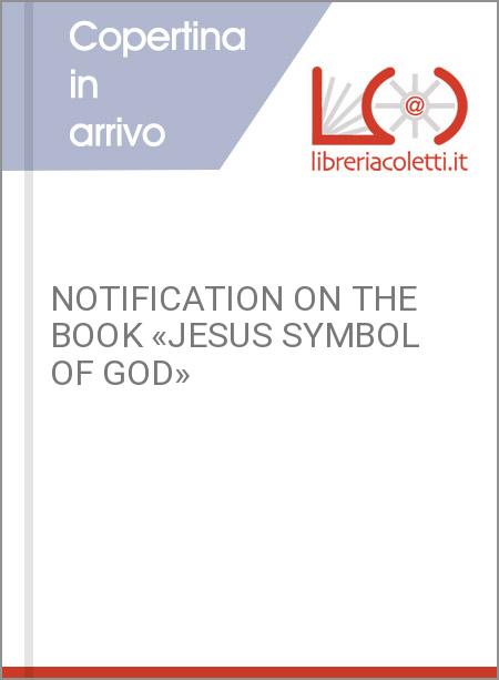 NOTIFICATION ON THE BOOK «JESUS SYMBOL OF GOD»