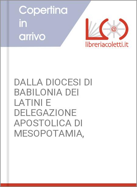 DALLA DIOCESI DI BABILONIA DEI LATINI E DELEGAZIONE APOSTOLICA DI MESOPOTAMIA,