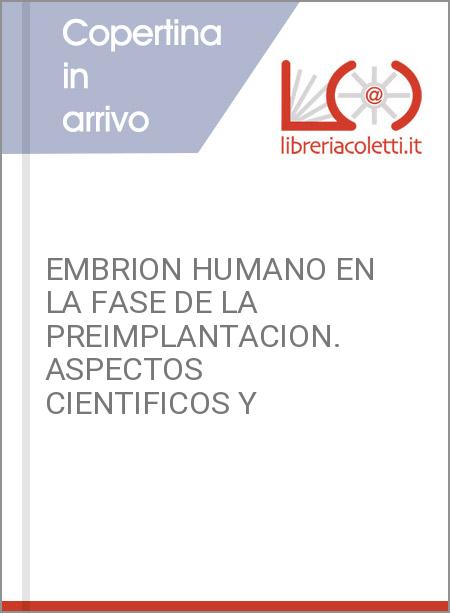 EMBRION HUMANO EN LA FASE DE LA PREIMPLANTACION. ASPECTOS CIENTIFICOS Y