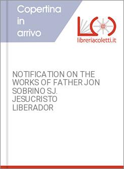 NOTIFICATION ON THE WORKS OF FATHER JON SOBRINO SJ. JESUCRISTO LIBERADOR
