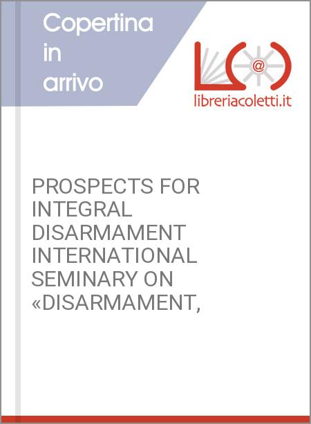 PROSPECTS FOR INTEGRAL DISARMAMENT INTERNATIONAL SEMINARY ON «DISARMAMENT,