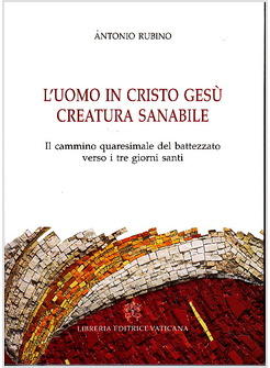 L'UOMO IN CRISTO GESU' CREATURA SANABILE. IL CAMMINO QUARESIMALE DEL BATTEZZATO 