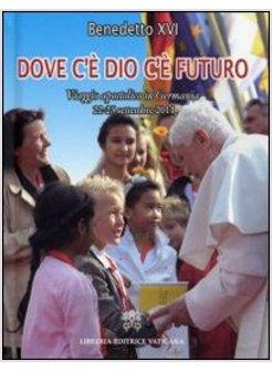 DOVE C'E' DIO C'E' FUTURO. VIAGGIO APOSTOLICO IN GERMANIA 22-25 SETTEMBRE 2011