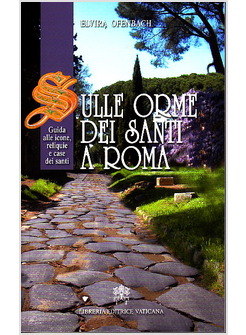 SULLE ORME DEI SANTI A ROMA. GUIDA ALLE ICONE, RELIQUIE E CASE DEI SANTI