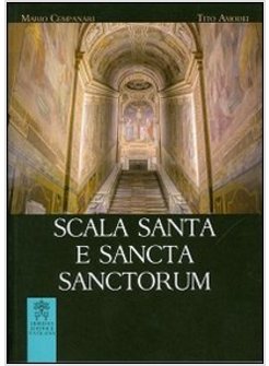SCALA SANTA E SANCTA SANCTORUM. STORIA, ARTE, CULTO DEL SANTUARIO