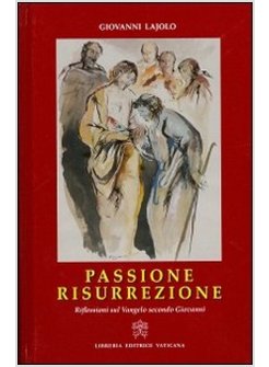 PASSIONE E RISURREZIONE. RIFLESSIONI SUL VANGELO SECONDO GIOVANNI