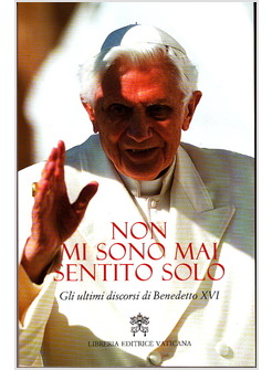 NON MI SONO MAI SENTITO SOLO GLI ULTIMI DISCORSI DI BENEDETTO XVI 