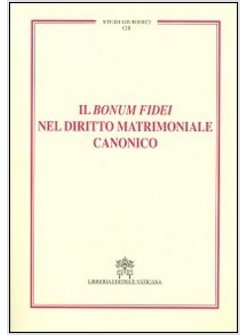 BONUM FIDEI NEL DIRITTO MATRIMONIALE CANONICO (IL)