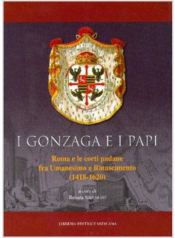 I GONZAGA E I PAPI. ROMA E LE CORTI PADANE FRA UMANESIMO E RINASCIMENO