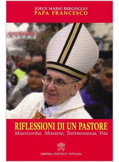 RIFLESSIONI DI UN PASTORE. MISERICORDIA, MISSIONE, TESTIMONIANZA, VITA