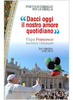 DACCI OGGI IL NOSTRO AMORE QUOTIDIANO. PAPA FRANCESCO INCONTRA I FIDANZATI