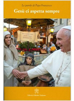 LE PAROLE DI PAPA FRANCESCO. GESU' CI ASPETTA SEMPRE