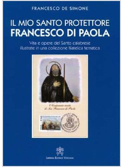 IL MIO SANTO PROTETTORE FRANCESCO DI PAOLA. VITA E OPERE DEL SANTO CALABRESE