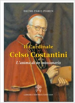 IL CARDINALE CELSO COSTANTINI. L'ANIMA DI UN MISSIONARIO