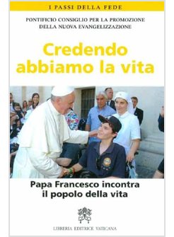 CREDENDO ABBIAMO LA VITA. PAPA FRANCESCO INCONTRA IL POPOLO DELLA VITA