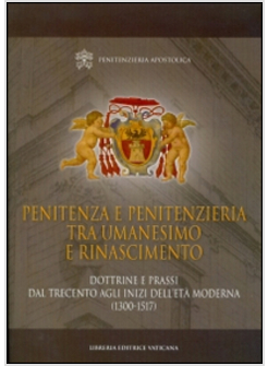 PENITENZA E PENITENZIERIA TRA UMANESIMO E RINASCIMENTO. DOTTRINE E PRASSI