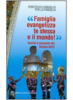 FAMIGLIA EVANGELIZZA TE STESSA E IL MONDO! ANALISI E PROPOSTE DEL SINODO 2012