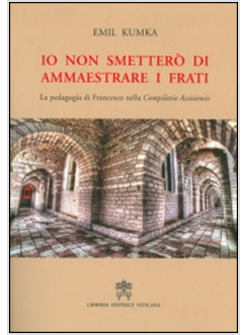 IO NON SMETTERO' DI AMMAESTRARE I FRATI. LA PEDAGOGIA DI FRANCESCO