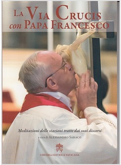 LA VIA CRUCIS CON PAPA FRANCESCO. MEDITAZIONI DELLE STAZIONI