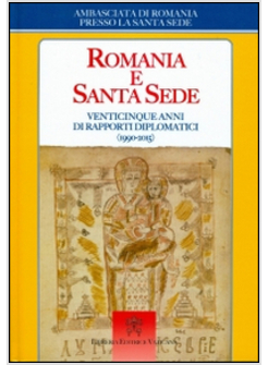 ROMANIA E SANTA SEDE. VENTICINQUE ANNI DI RAPPORTI DIPLOMATICI (1999-2015)