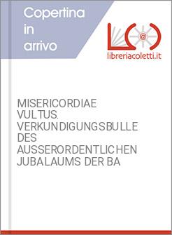 MISERICORDIAE VULTUS. VERKUNDIGUNGSBULLE DES AUSSERORDENTLICHEN JUBALAUMS DER BA