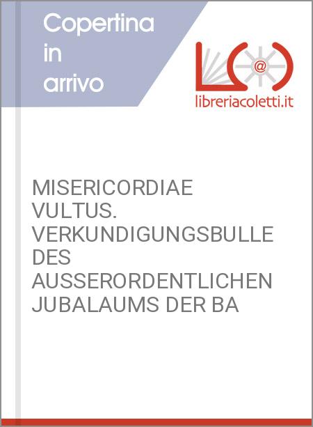 MISERICORDIAE VULTUS. VERKUNDIGUNGSBULLE DES AUSSERORDENTLICHEN JUBALAUMS DER BA