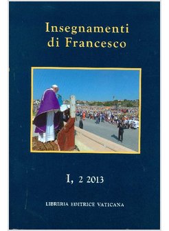 INSEGNAMENTI DI FRANCESCO (2013). VOL. 1/2 LUGLIO-DICEMBRE 2013