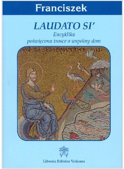 LAUDATO SI'. ENCYKLIKA POSWIECONA TROSCE O WSPOLNY DOM