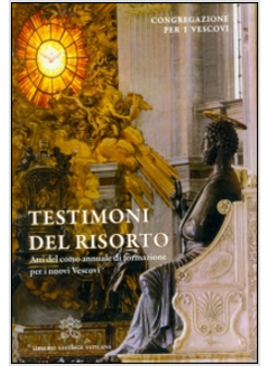 TESTIMONI DEL RISORTO. ATTI DEL CORSO ANNUALE DI FORMAZIONE PER I NUOVI VESCOVI